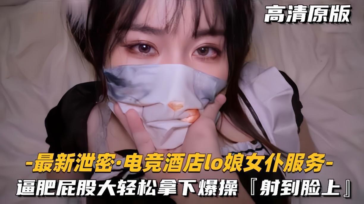 电竞酒店泄密！LO娘女仆肥臀服务轻松颜射，高潮狂喷