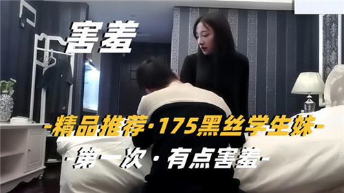 精选推荐175高挑黑丝学生妹初尝禁果 娇羞难掩诱惑