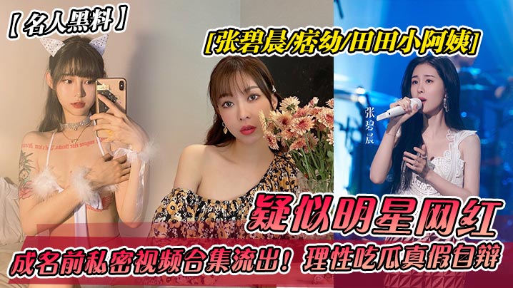 张碧晨痞幼田田小阿姨私密视频泄露！极品巨乳被爆操内射颜射合集