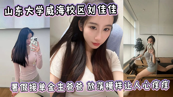山东大学刘佳佳暑假接金主 朋友圈放荡骚穴让人狂干